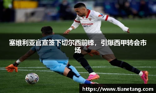 塞维利亚官宣签下切尔西前锋，引爆西甲转会市场
