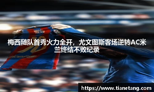 梅西随队首秀火力全开，尤文图斯客场逆转AC米兰终结不败纪录