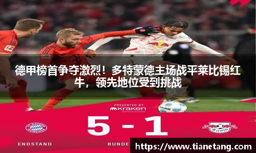 德甲榜首争夺激烈！多特蒙德主场战平莱比锡红牛，领先地位受到挑战