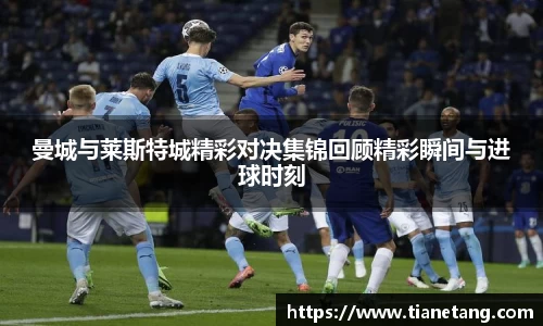 曼城与莱斯特城精彩对决集锦回顾精彩瞬间与进球时刻
