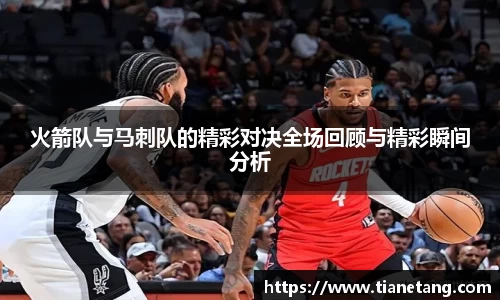 火箭队与马刺队的精彩对决全场回顾与精彩瞬间分析