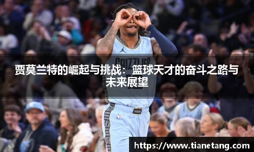 贾莫兰特的崛起与挑战：篮球天才的奋斗之路与未来展望