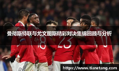 曼彻斯特联与尤文图斯精彩对决集锦回顾与分析