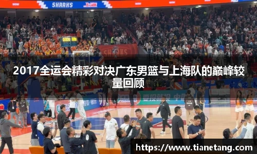 2017全运会精彩对决广东男篮与上海队的巅峰较量回顾