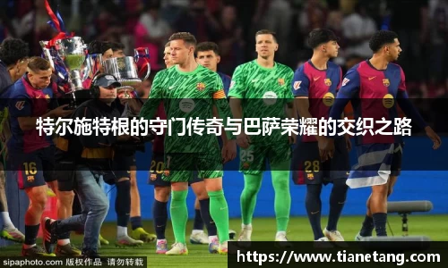 特尔施特根的守门传奇与巴萨荣耀的交织之路