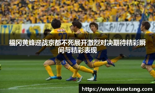 福冈黄蜂迎战京都不死展开激烈对决期待精彩瞬间与精彩表现