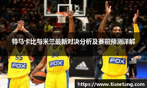 特马卡比与米兰最新对决分析及赛前预测详解