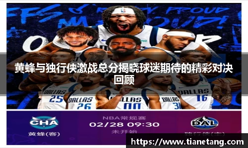 黄蜂与独行侠激战总分揭晓球迷期待的精彩对决回顾