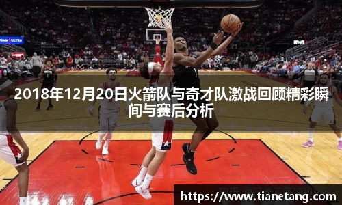 2018年12月20日火箭队与奇才队激战回顾精彩瞬间与赛后分析