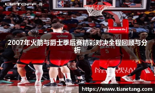 2007年火箭与爵士季后赛精彩对决全程回顾与分析