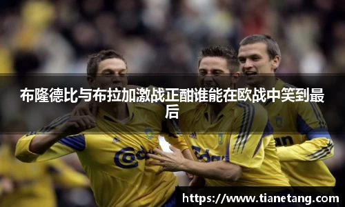 布隆德比与布拉加激战正酣谁能在欧战中笑到最后