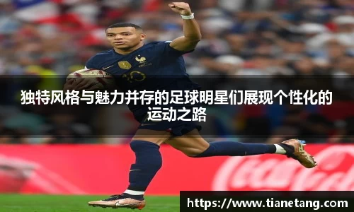 独特风格与魅力并存的足球明星们展现个性化的运动之路