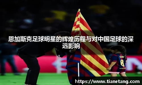 恩加斯克足球明星的辉煌历程与对中国足球的深远影响