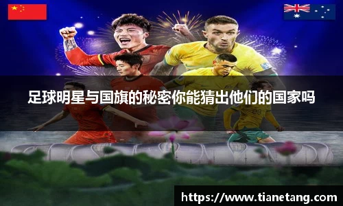 足球明星与国旗的秘密你能猜出他们的国家吗